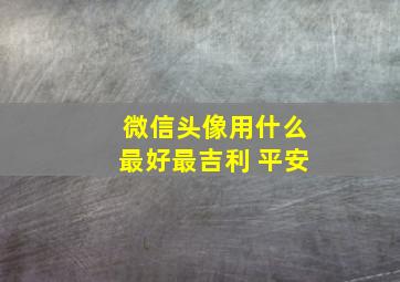 微信头像用什么最好最吉利 平安